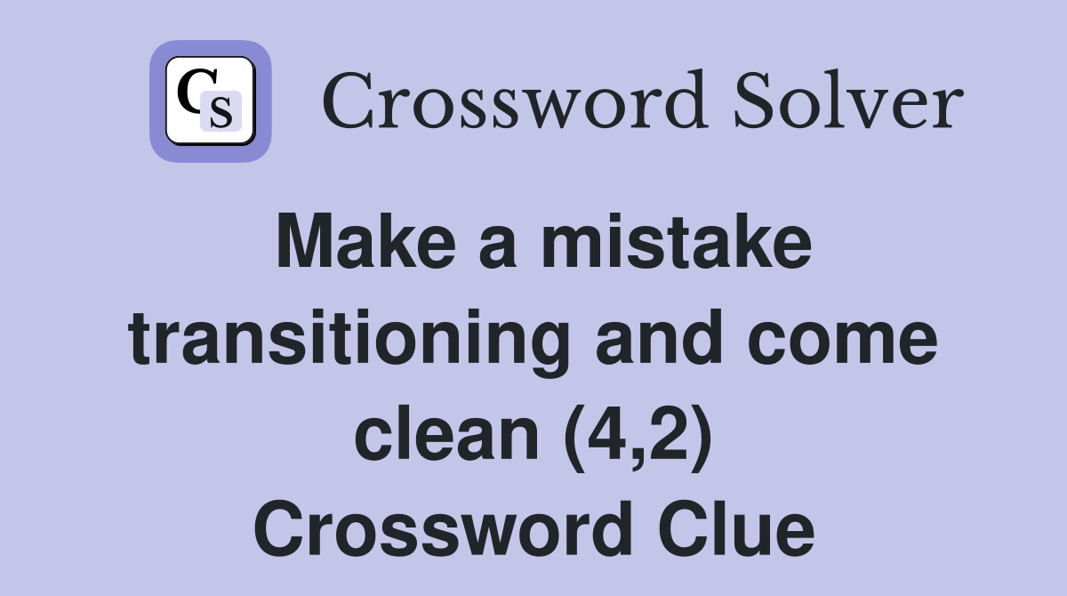 Make a mistake transitioning and come clean (4,2) Crossword Clue