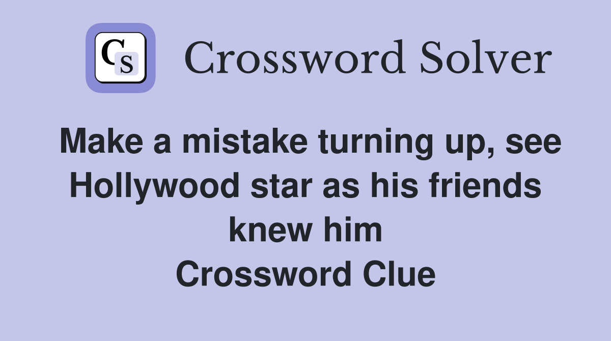 Make a mistake turning up, see Hollywood star as his friends knew him Crossword Clue