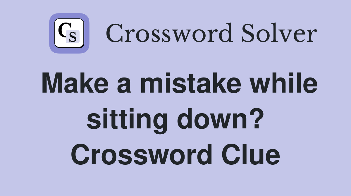 Make a mistake while sitting down? Crossword Clue