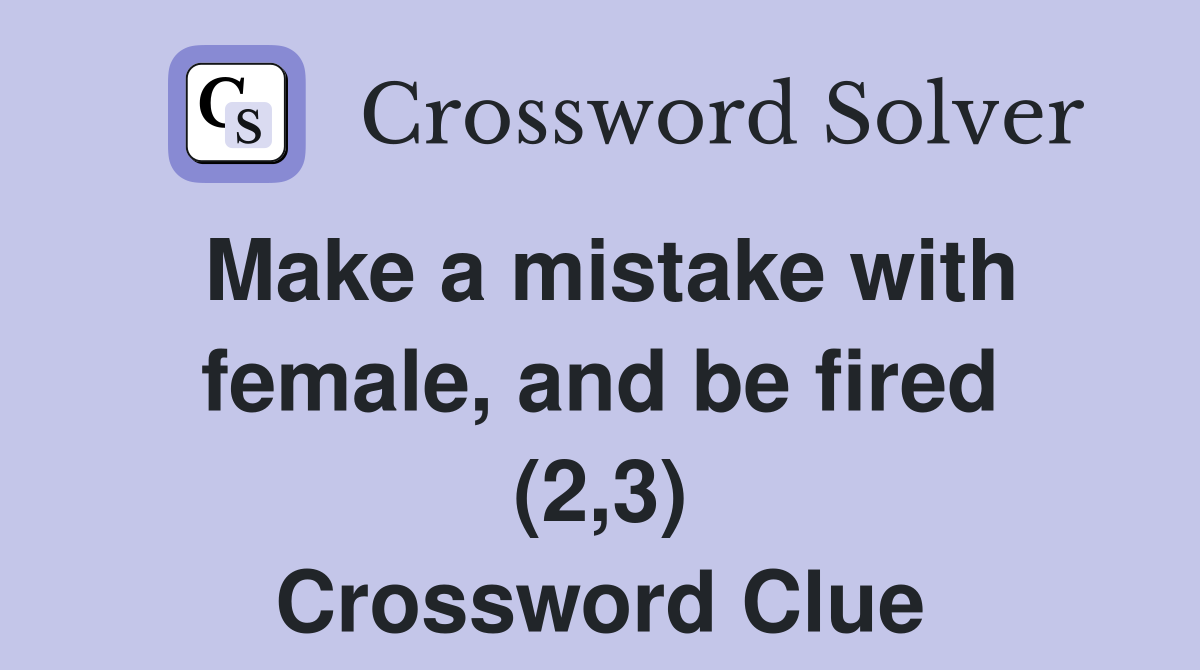 Make a mistake with female, and be fired (2,3) Crossword Clue