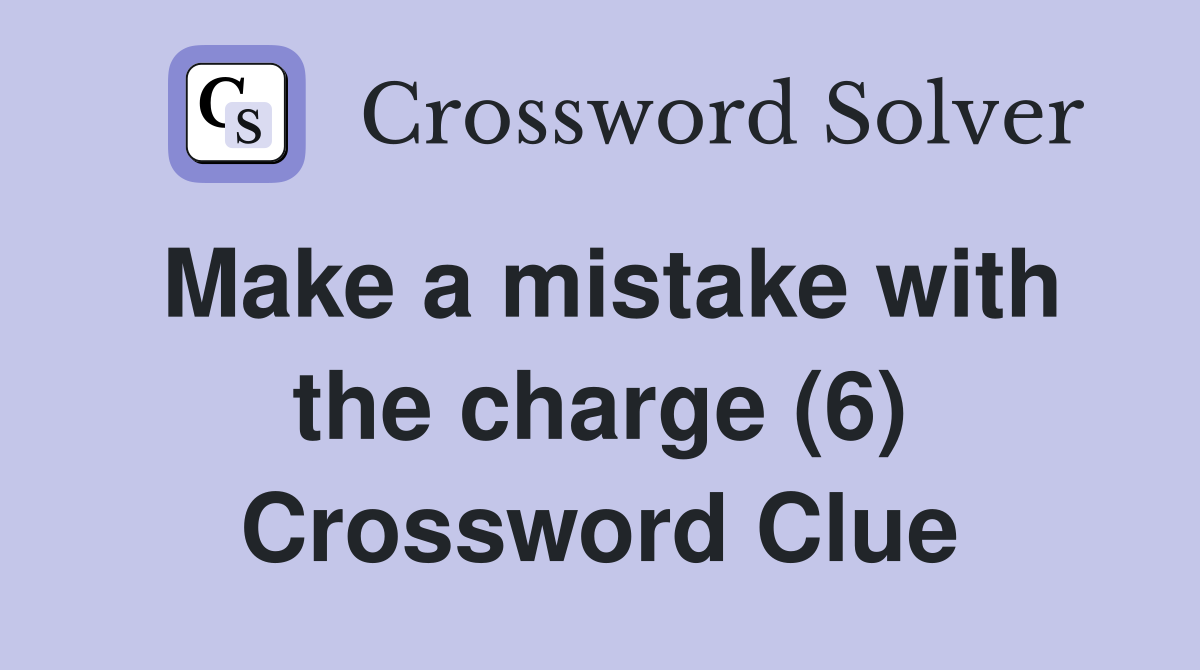 Make a mistake with the charge (6) Crossword Clue