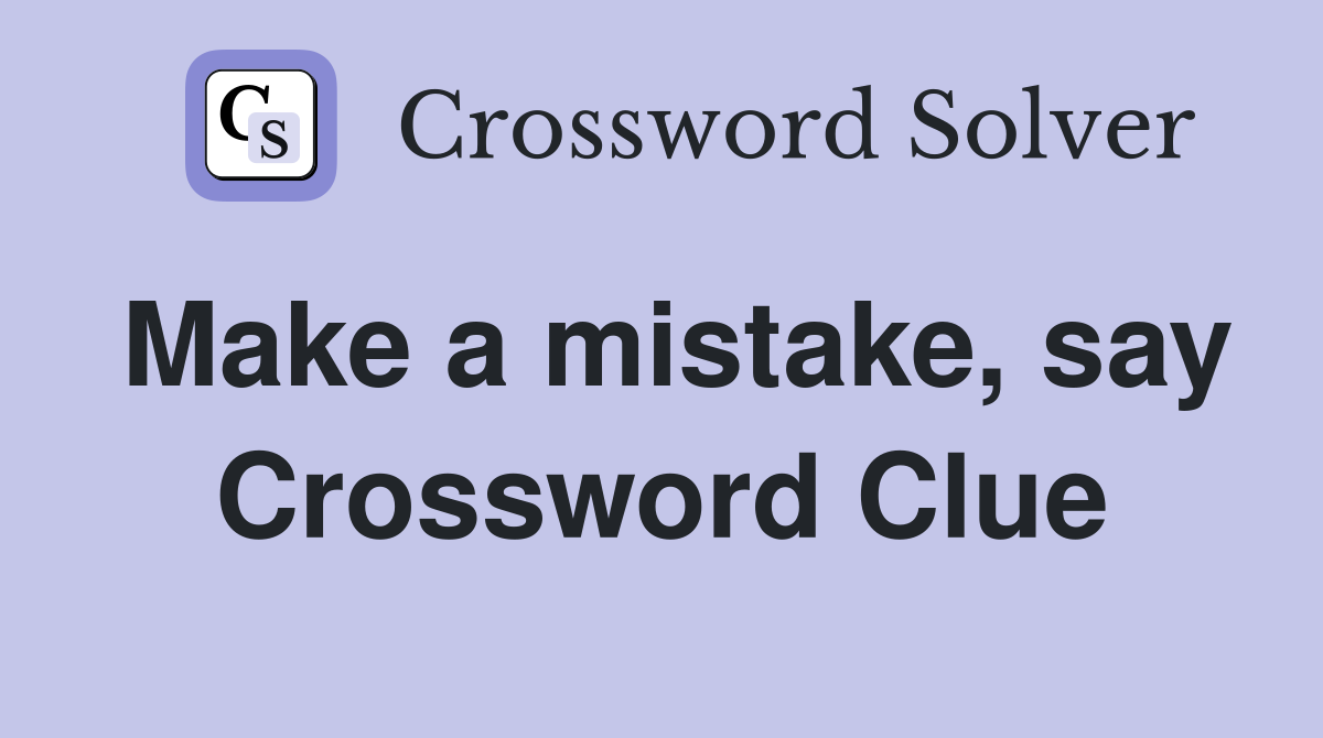 Make a mistake, say Crossword Clue