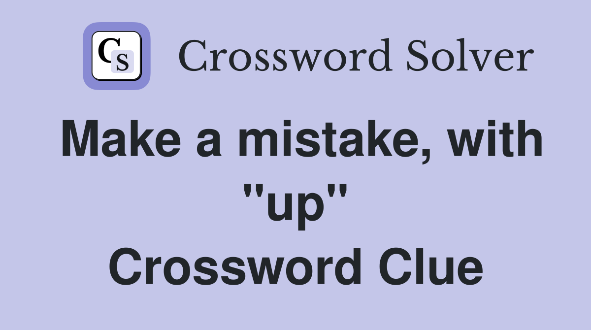 Make a mistake, with ''up'' Crossword Clue