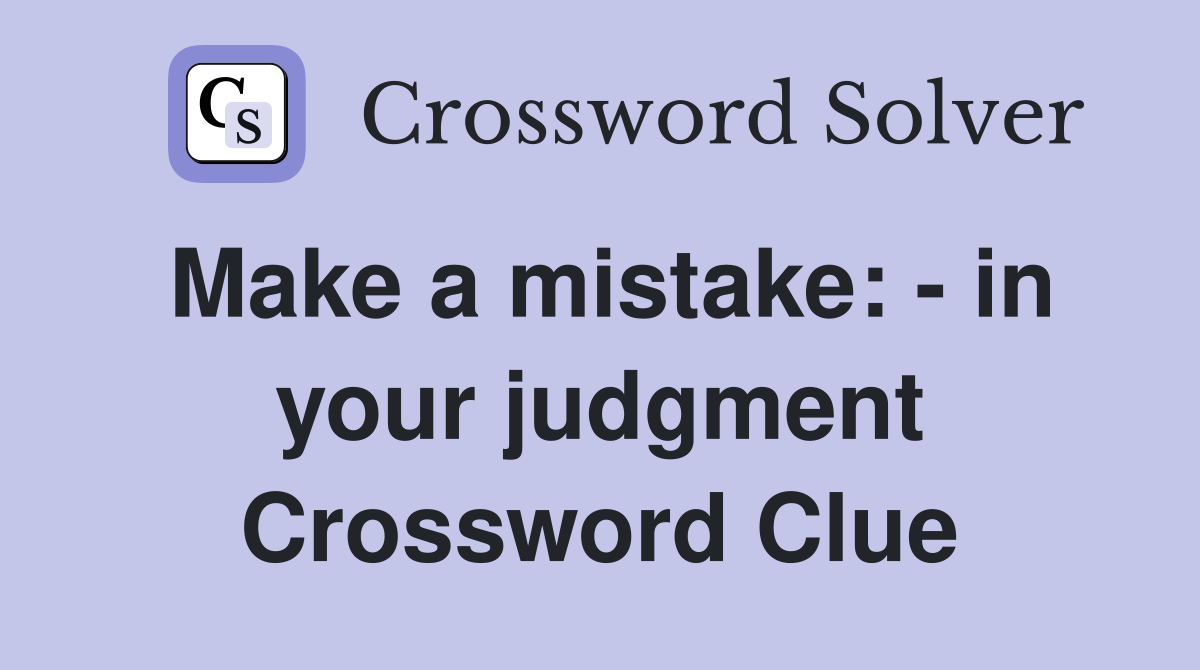 Make a mistake: - in your judgment Crossword Clue