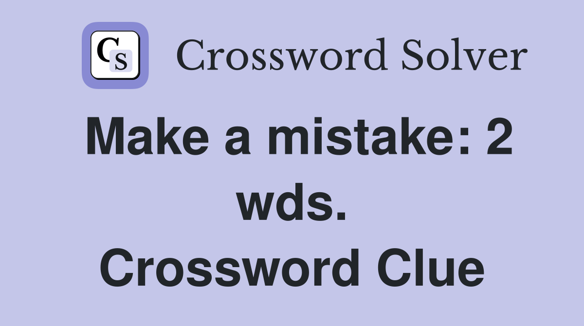 Make a mistake: 2 wds. Crossword Clue