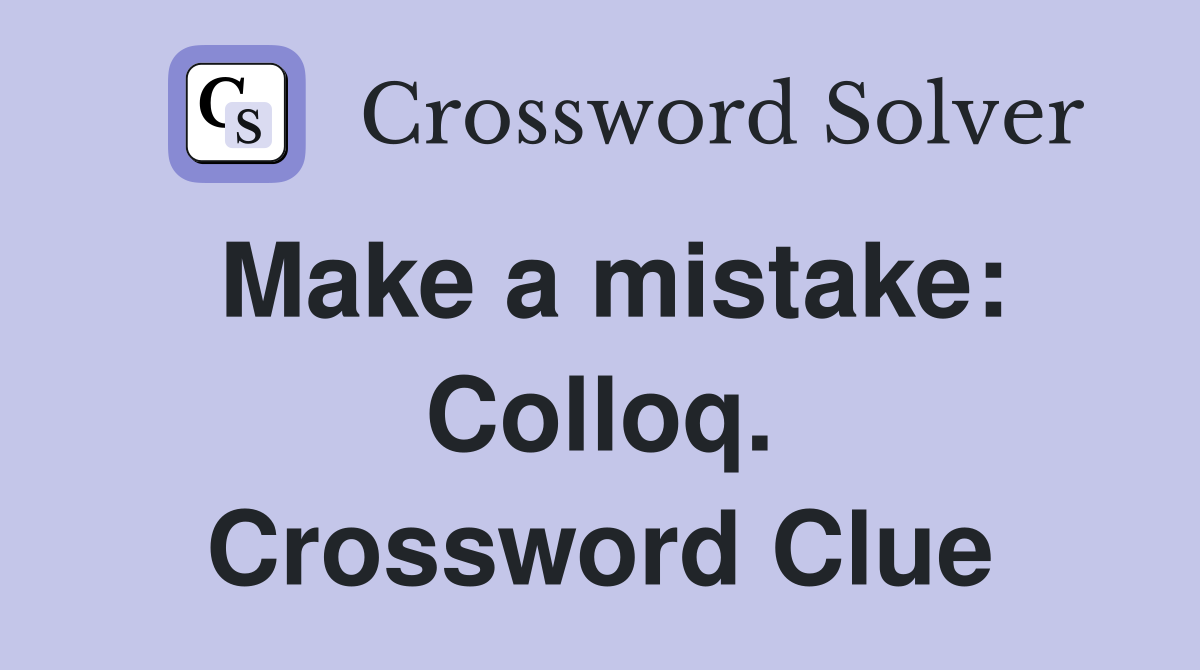 Make a mistake: Colloq. Crossword Clue