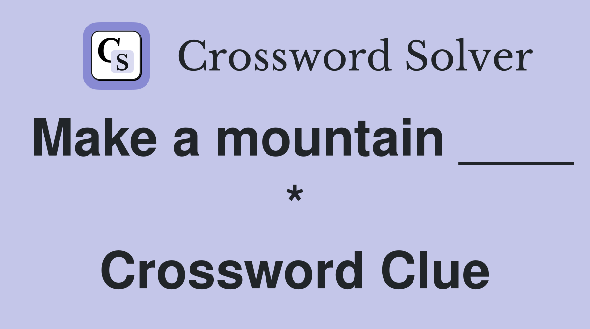 Make a mountain ____ * Crossword Clue