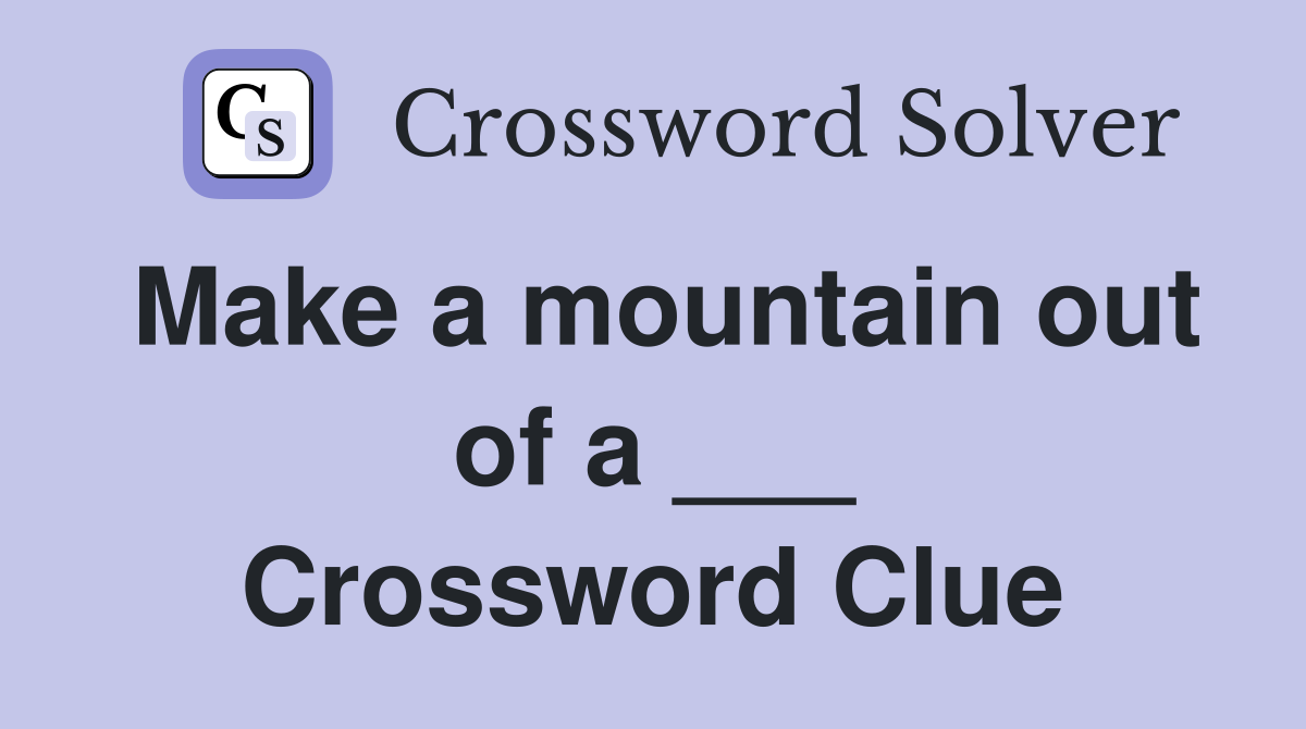 Make a mountain out of a ___ Crossword Clue