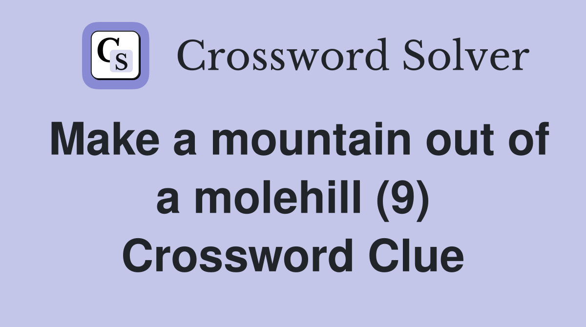 Make a mountain out of a molehill (9) Crossword Clue