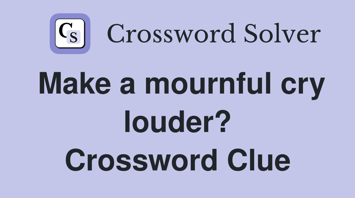 Make a mournful cry louder? Crossword Clue