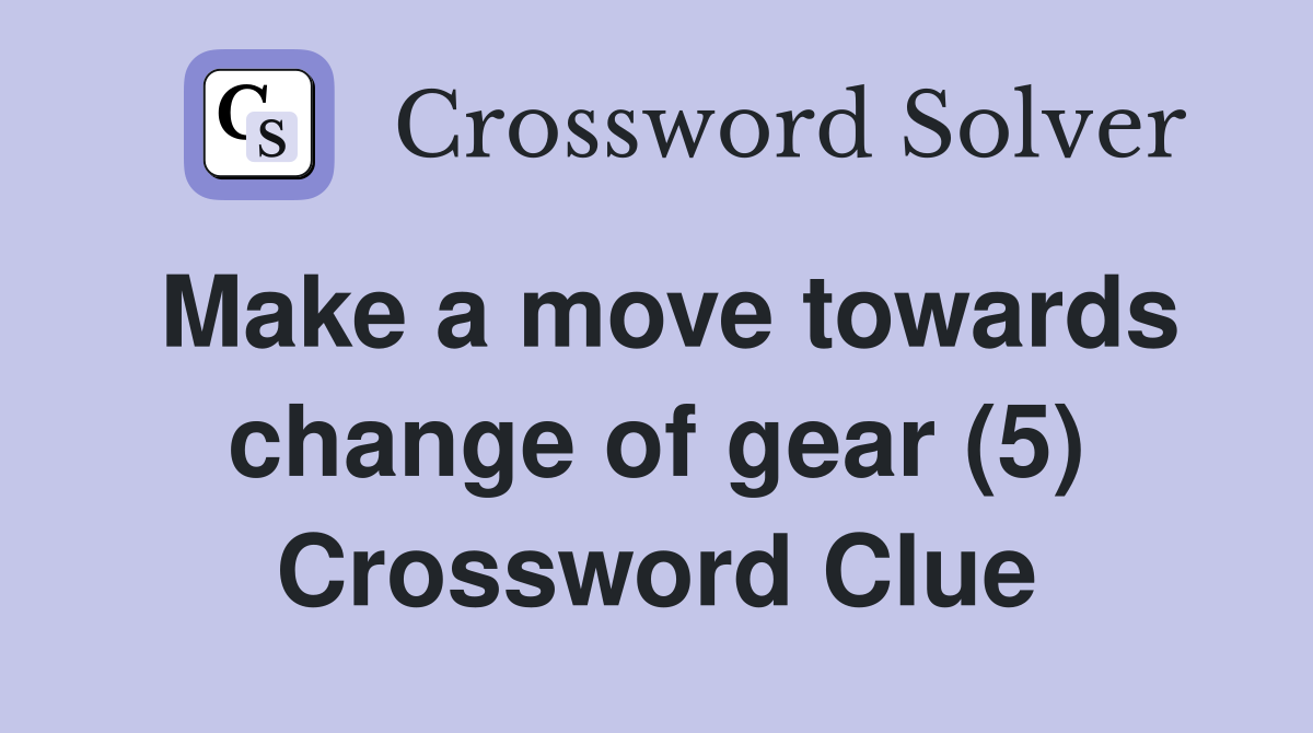 Make a move towards change of gear (5) Crossword Clue