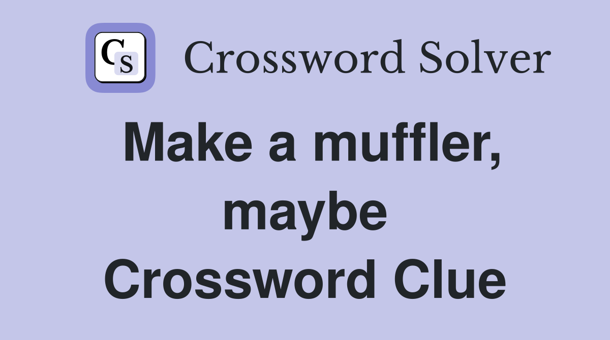 Make a muffler, maybe Crossword Clue