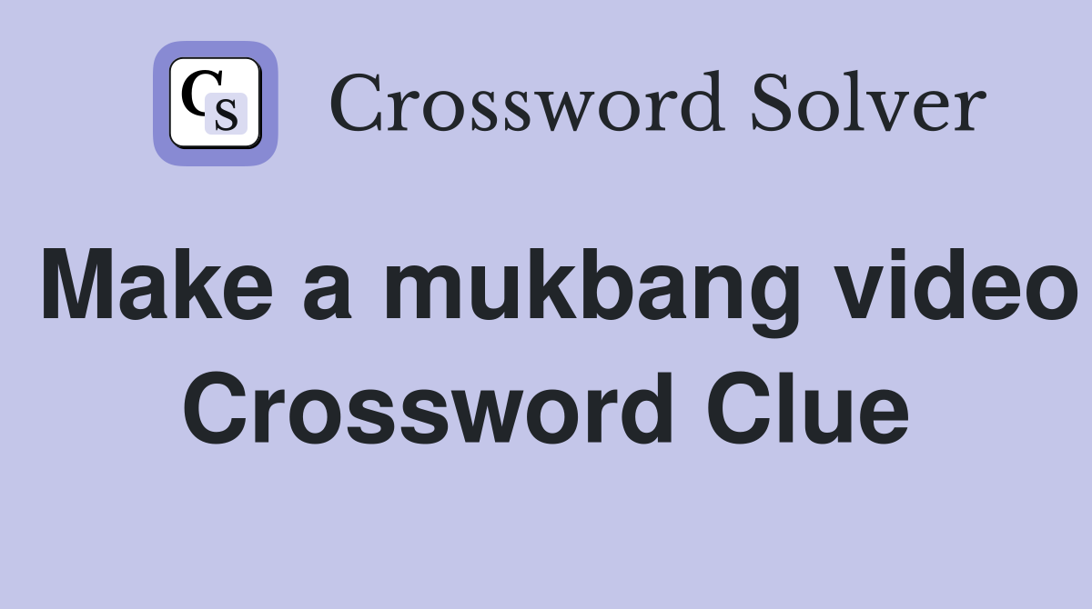 Make a mukbang video Crossword Clue