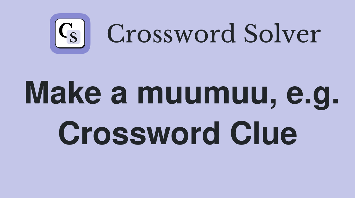 Make a muumuu, e.g. Crossword Clue
