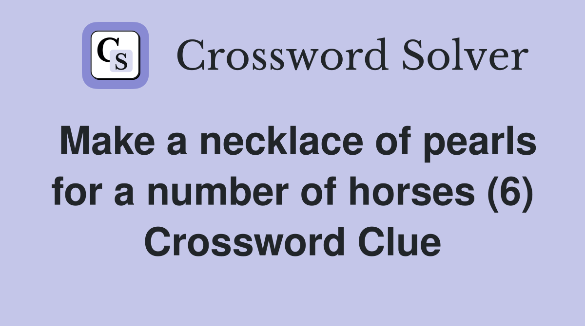 Make a necklace of pearls for a number of horses (6) Crossword Clue