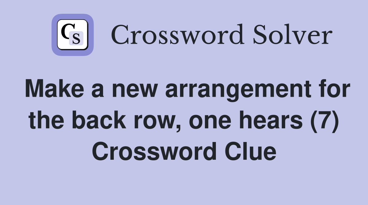 Make a new arrangement for the back row, one hears (7) Crossword Clue