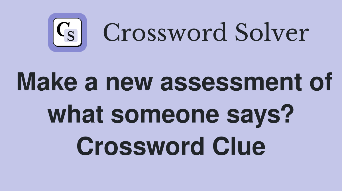 Make a new assessment of what someone says? Crossword Clue