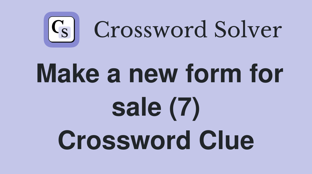 Make a new form for sale (7) Crossword Clue