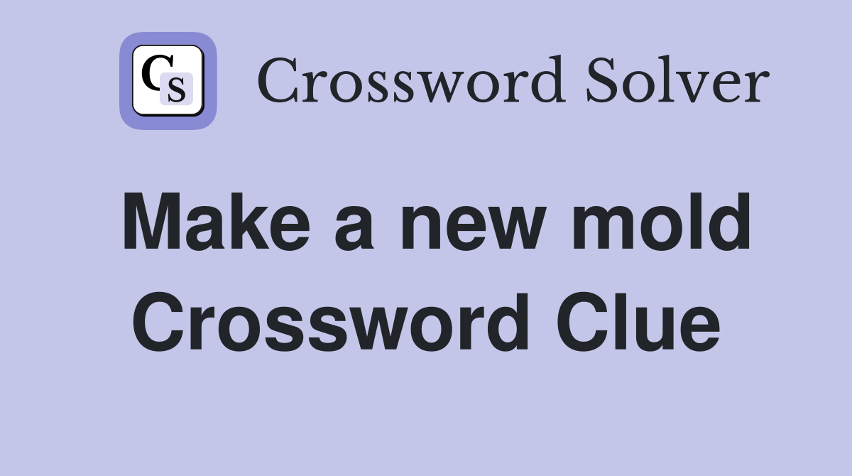Make a new mold Crossword Clue