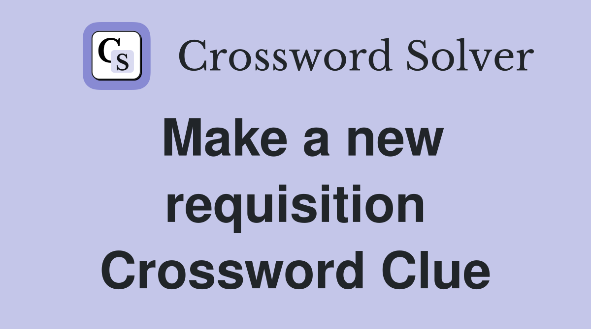 Make a new requisition Crossword Clue