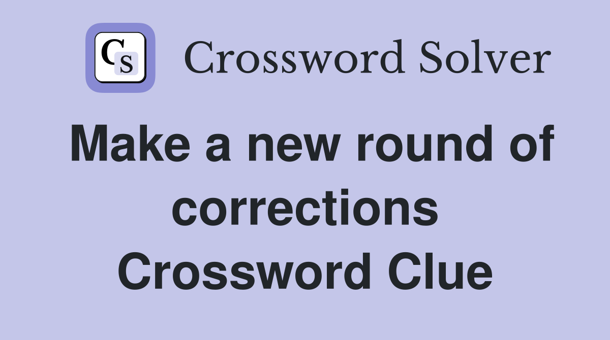 Make a new round of corrections Crossword Clue