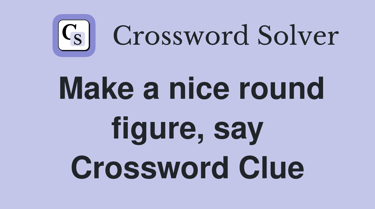 Make a nice round figure, say Crossword Clue