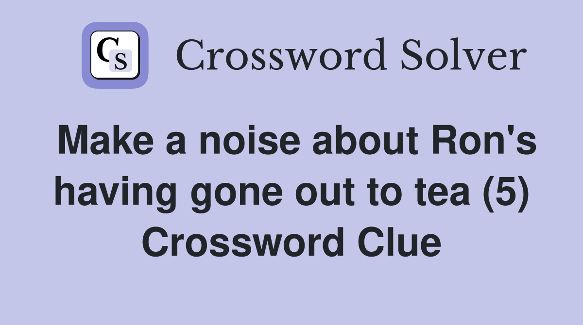 Make a noise about Ron's having gone out to tea (5) Crossword Clue