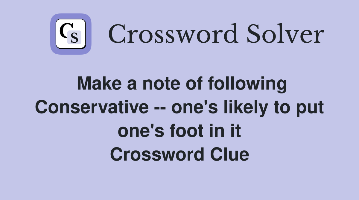 Make a note of following Conservative -- one's likely to put one's foot in it Crossword Clue