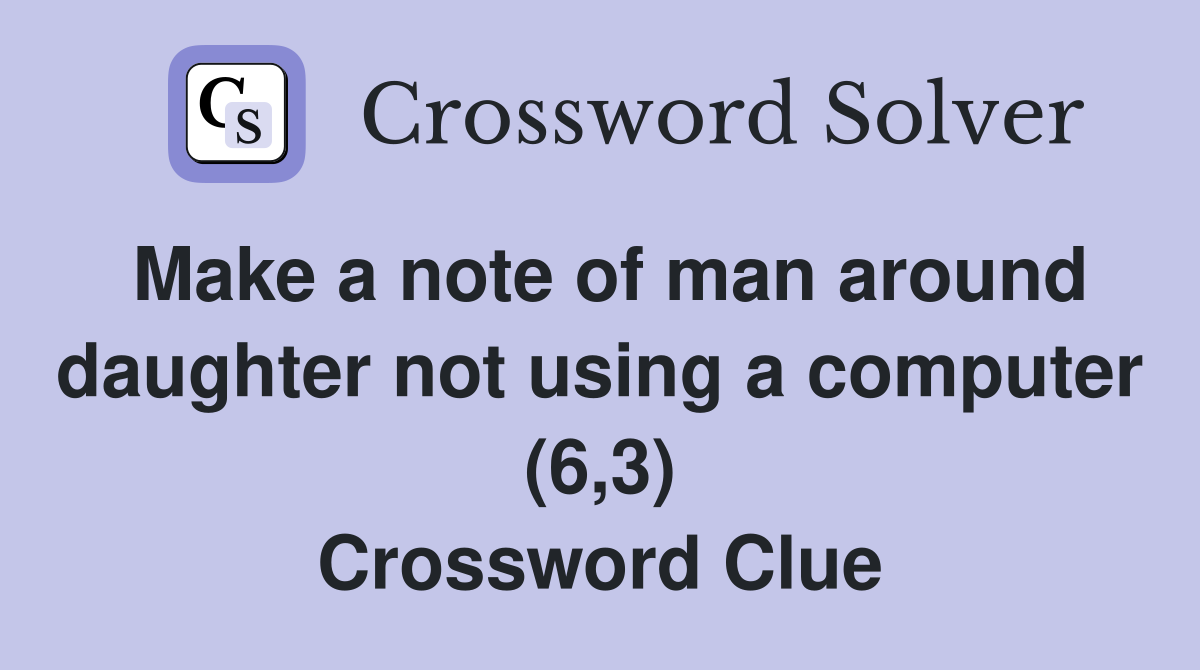 Make a note of man around daughter not using a computer (6,3) Crossword Clue