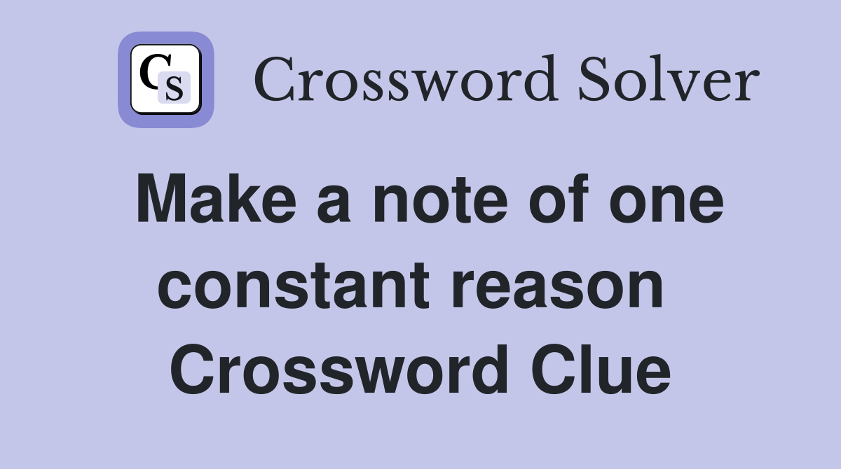 Make a note of one constant reason  Crossword Clue