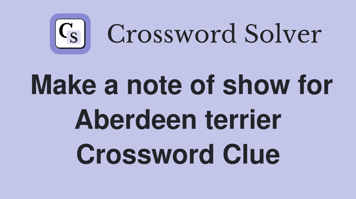 Make a note of show for Aberdeen terrier Crossword Clue