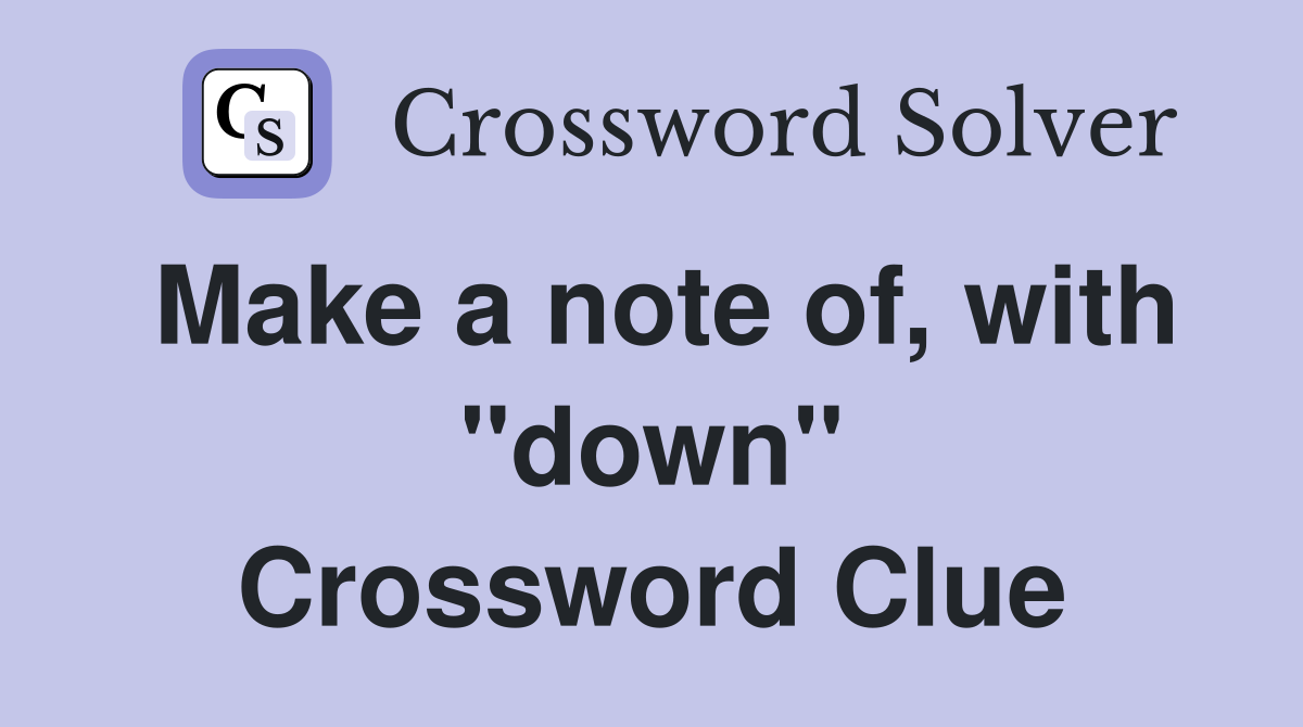 Make a note of, with "down" Crossword Clue
