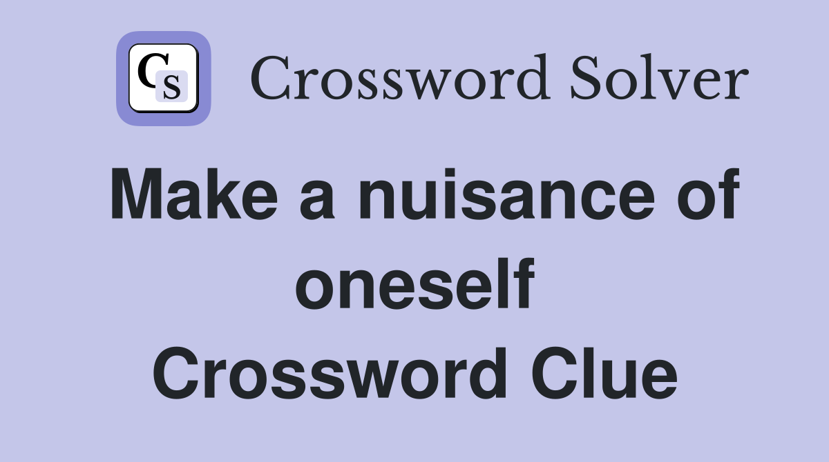 Make a nuisance of oneself Crossword Clue