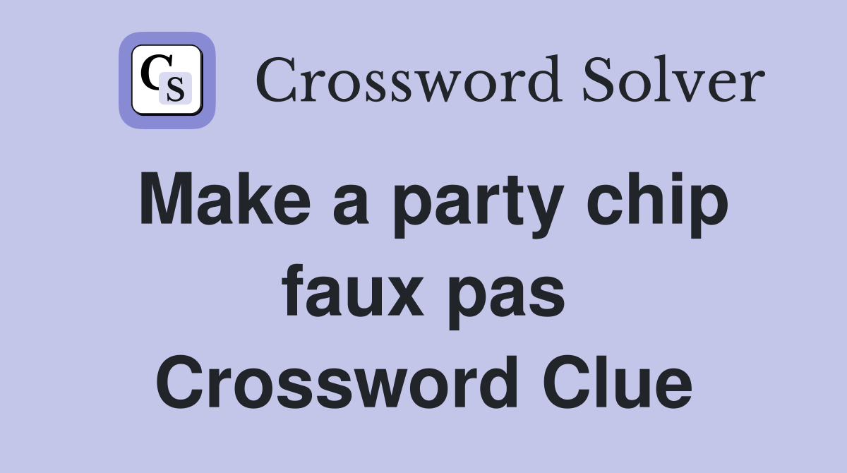Make a party chip faux pas Crossword Clue