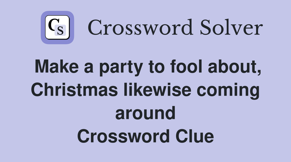 Make a party to fool about, Christmas likewise coming around Crossword Clue