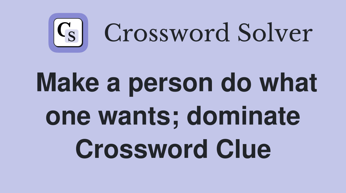 Make a person do what one wants; dominate Crossword Clue