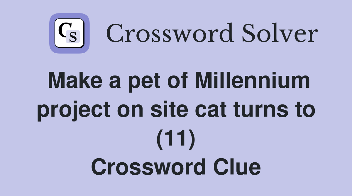 Make a pet of Millennium project on site cat turns to (11) Crossword Clue