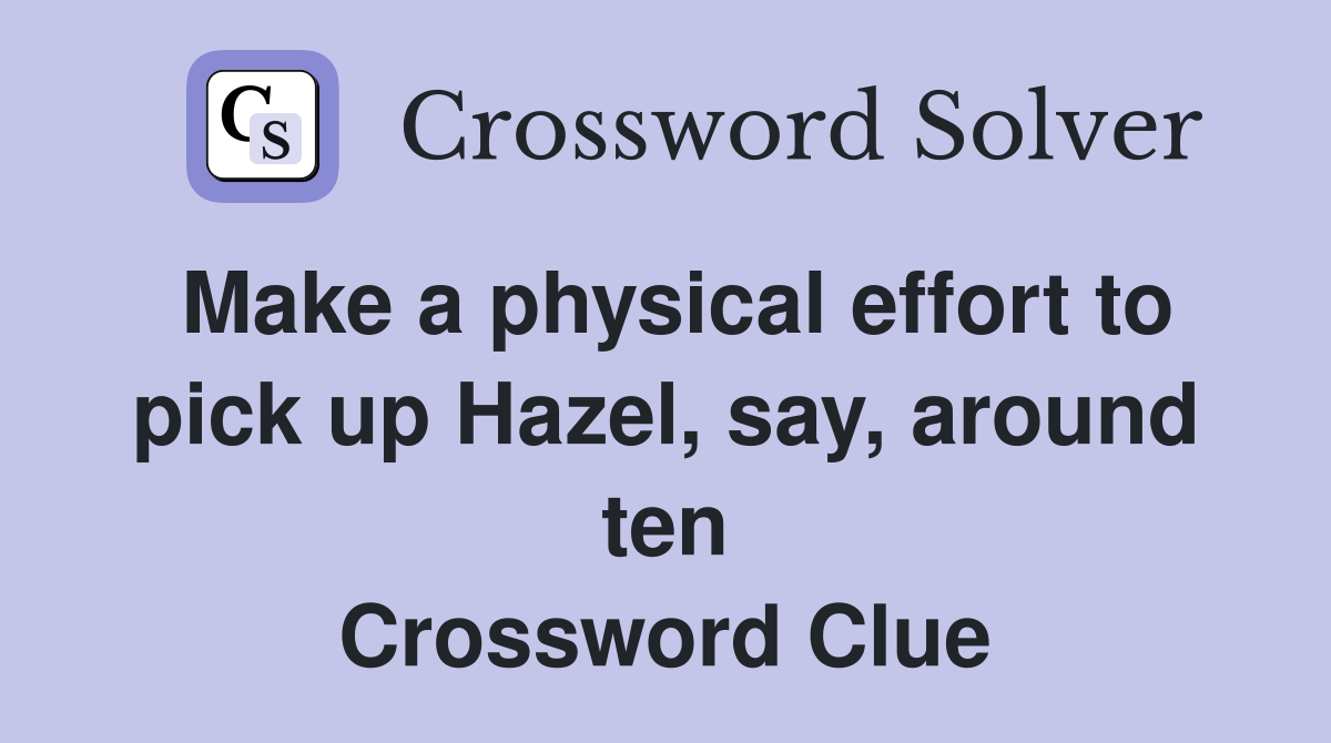 Make a physical effort to pick up Hazel, say, around ten Crossword Clue