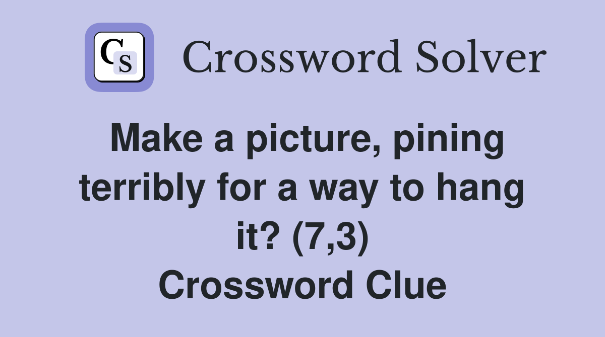 Make a picture, pining terribly for a way to hang it? (7,3) Crossword Clue