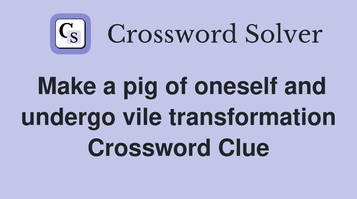 Make a pig of oneself and undergo vile transformation Crossword Clue