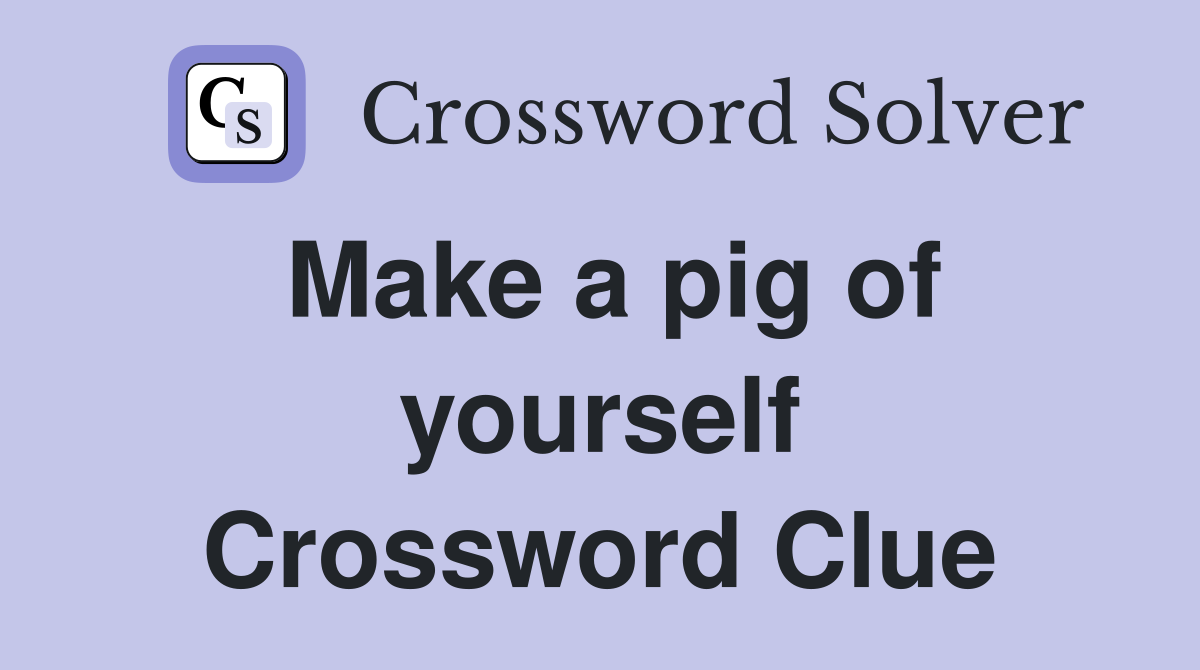 Make a pig of yourself Crossword Clue