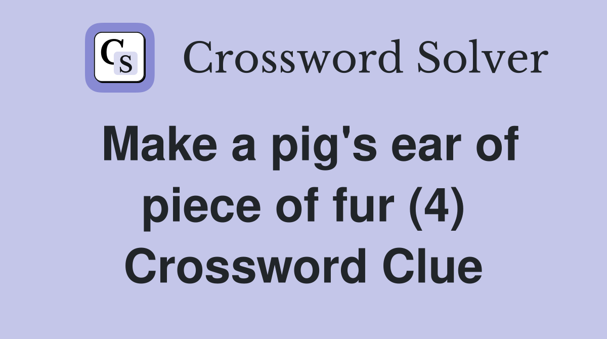 Make a pig's ear of piece of fur (4) Crossword Clue