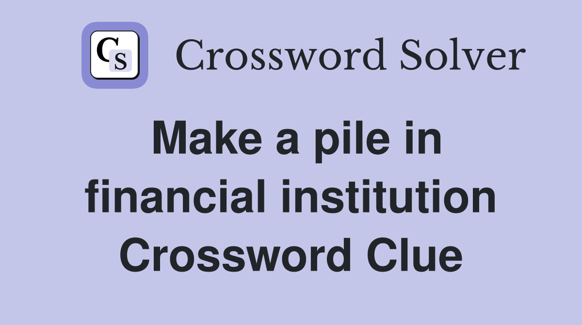 Make a pile in financial institution Crossword Clue