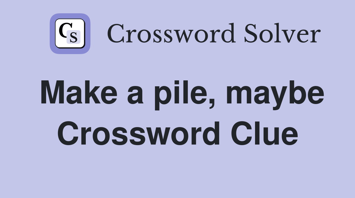 Make a pile, maybe Crossword Clue