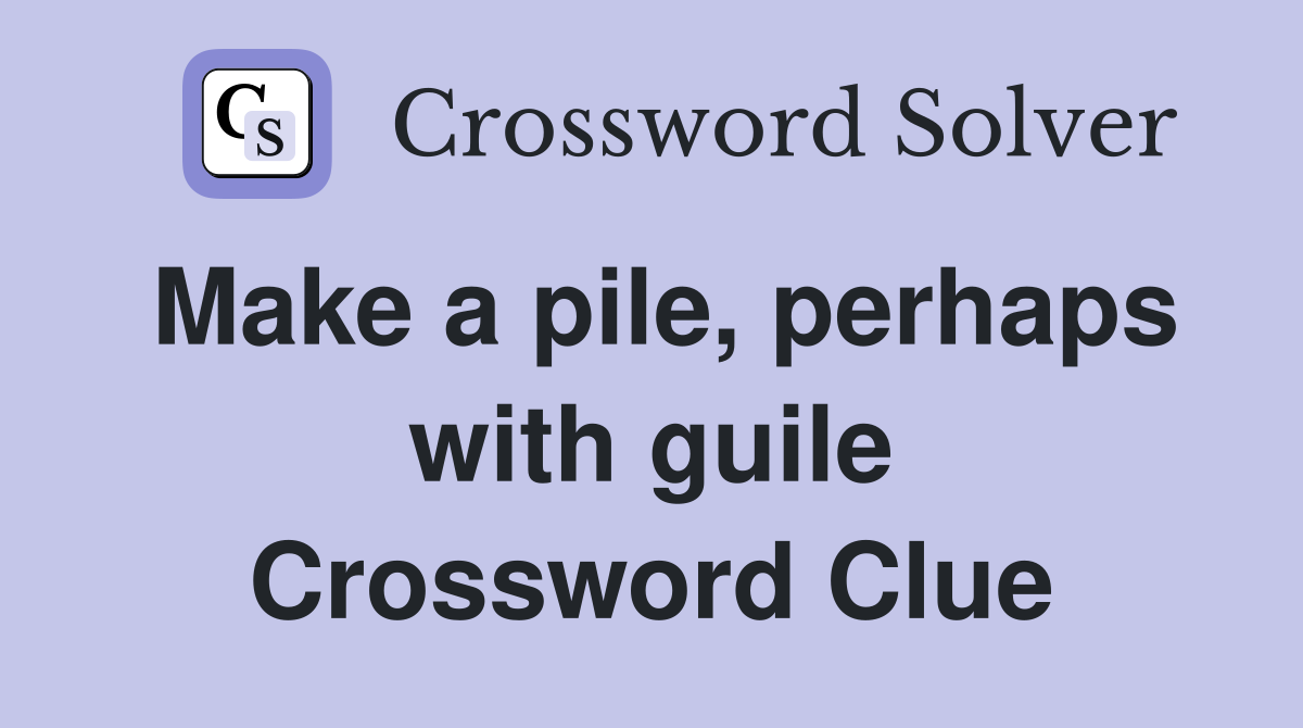 Make a pile, perhaps with guile Crossword Clue