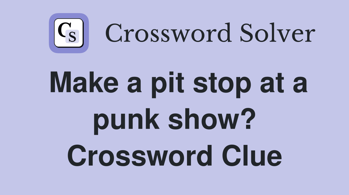 Make a pit stop at a punk show? Crossword Clue