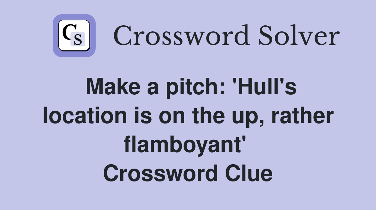 Make a pitch: 'Hull's location is on the up, rather flamboyant'  Crossword Clue