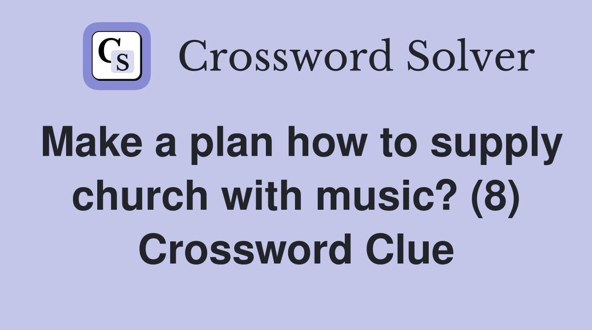 Make a plan how to supply church with music? (8) Crossword Clue