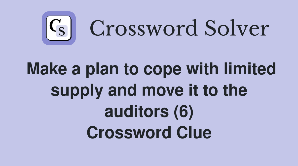 Make a plan to cope with limited supply and move it to the auditors (6) Crossword Clue