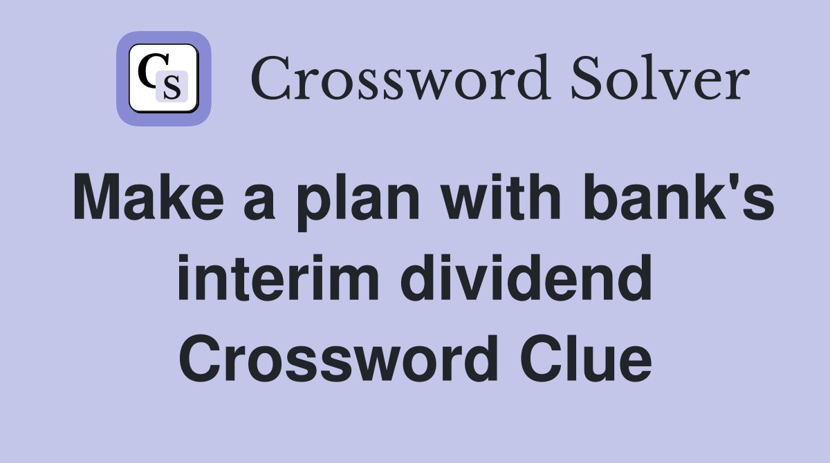Make a plan with bank's interim dividend Crossword Clue